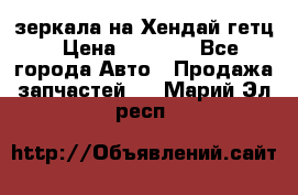 зеркала на Хендай гетц › Цена ­ 2 000 - Все города Авто » Продажа запчастей   . Марий Эл респ.